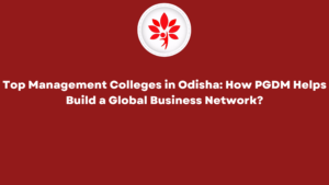 Top Management Colleges in Odisha How PGDM Helps Build a Global Business Network