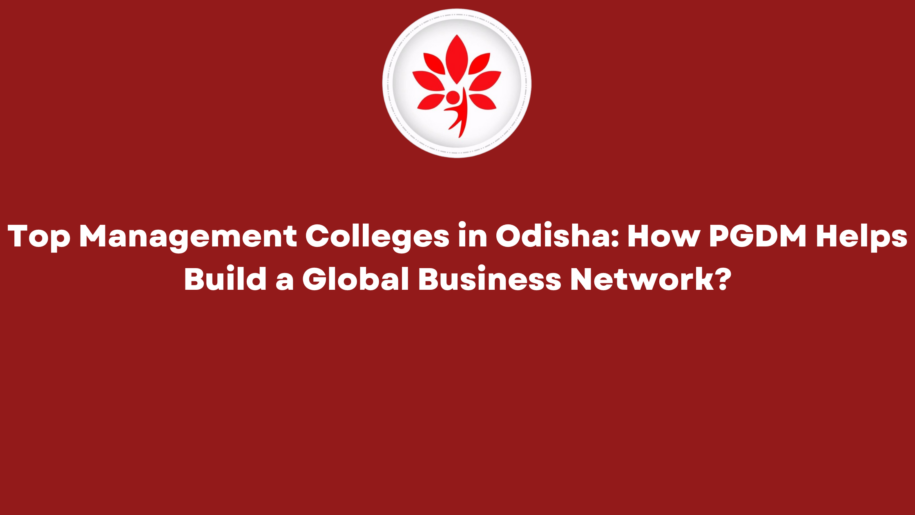Top Management Colleges in Odisha How PGDM Helps Build a Global Business Network