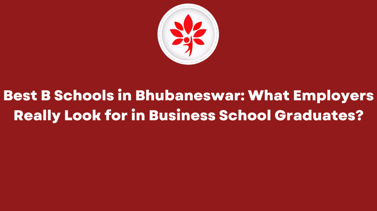 Best B Schools in Bhubaneswar What Employers Really Look for in Business School Graduates