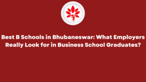 Best B Schools in Bhubaneswar What Employers Really Look for in Business School Graduates