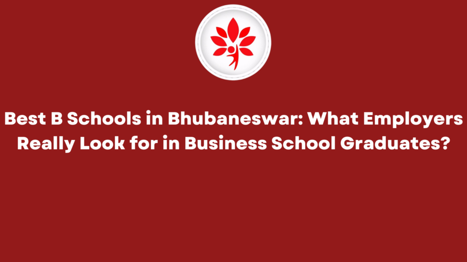 Best B Schools in Bhubaneswar What Employers Really Look for in Business School Graduates