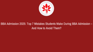 BBA Admission 2025: Top 7 Mistakes Students Make During BBA Admission – And How to Avoid Them