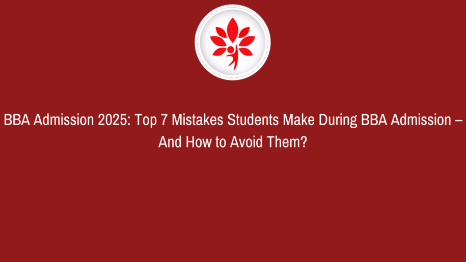 BBA Admission 2025: Top 7 Mistakes Students Make During BBA Admission – And How to Avoid Them