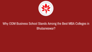 Why ODM Business School Stands Among the Best MBA Colleges in Bhubaneswar?